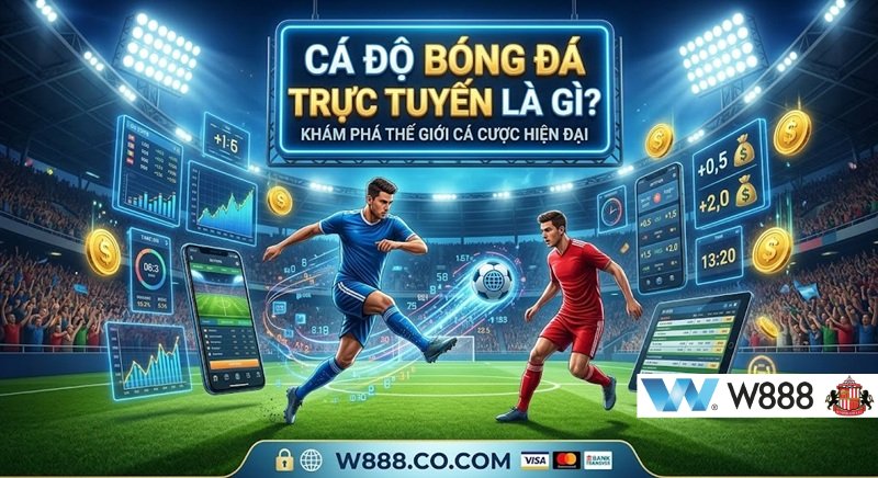 Cá độ bóng đá trực tuyến là gì? Khám phá thế giới cá cược hiện đại và bí quyết cá độ bóng đá luôn thắng tại W888 Bet