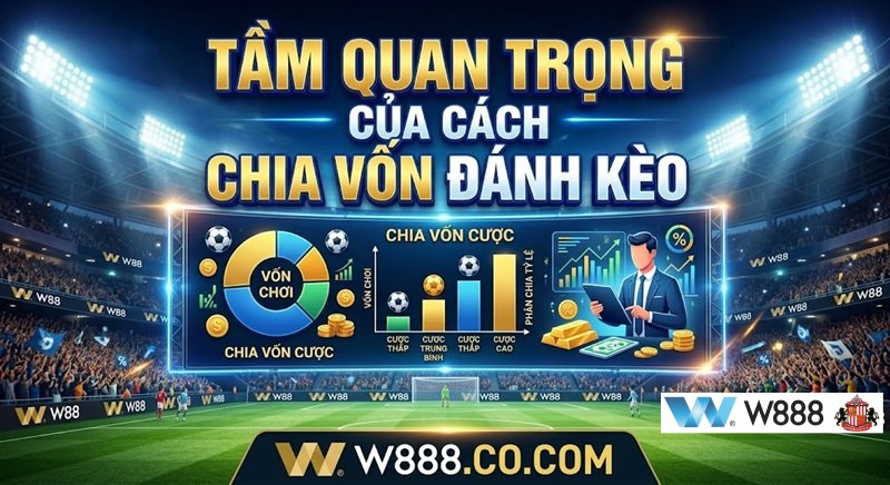 Tầm quan trọng của cách chia vốn đánh kèo trong cá cược thể thao qua link W888