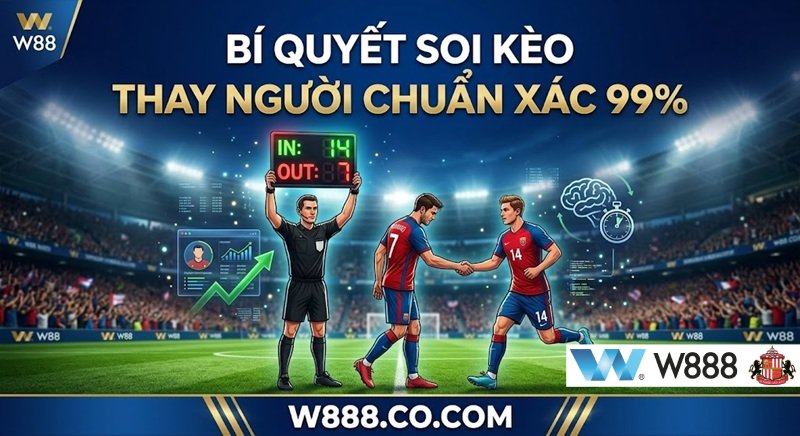 Kèo Thay Người Là Gì? Kinh Nghiệm Đánh Kèo Thay Người Bất Bại Bí quyết soi kèo thay người chuẩn xác 99% từ cao thủ tại W888.Co.Com