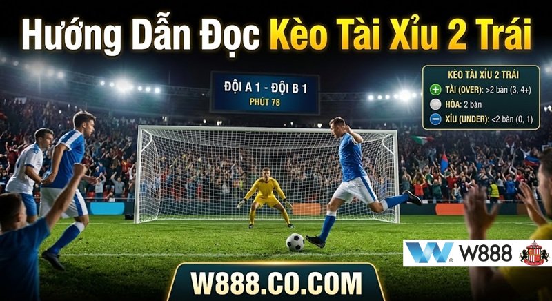 Hướng dẫn đọc kèo tài xỉu 2 trái chuẩn xác và dễ hiểu qua link W888