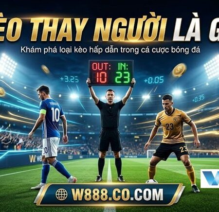 Kèo Thay Người Là Gì? Kinh Nghiệm Đánh Kèo Thay Người Bất Bại